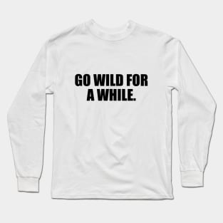 Go wild for a while Long Sleeve T-Shirt